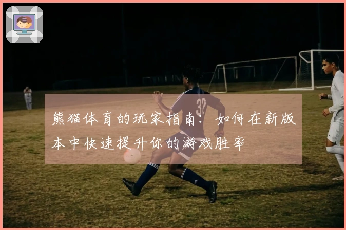 熊猫体育的玩家指南：如何在新版本中快速提升你的游戏胜率