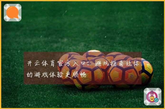 开云体育官方入口：避坑指南让你的游戏体验更顺畅