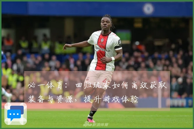 必一体育：回归玩家如何高效获取装备与资源，提升游戏体验