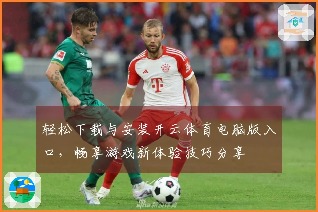 轻松下载与安装开云体育电脑版入口，畅享游戏新体验技巧分享