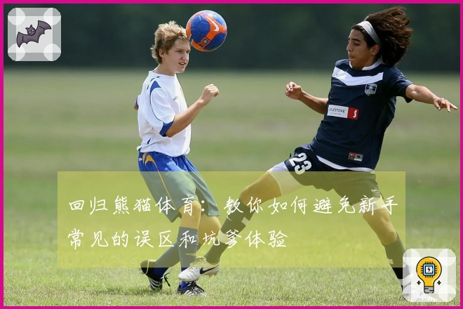 回归熊猫体育：教你如何避免新手常见的误区和坑爹体验