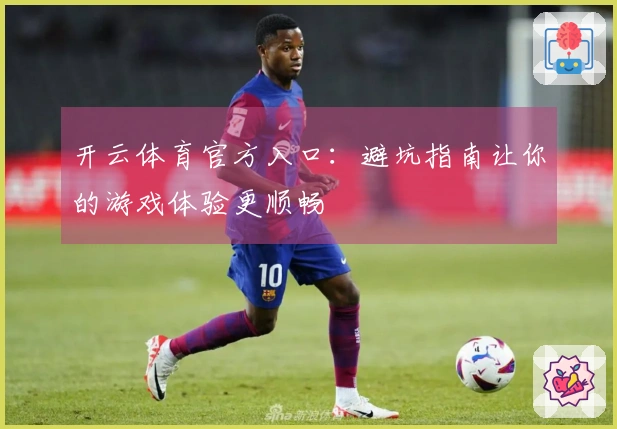 开云体育官方入口：避坑指南让你的游戏体验更顺畅