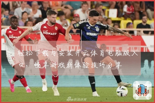 轻松下载与安装开云体育电脑版入口，畅享游戏新体验技巧分享