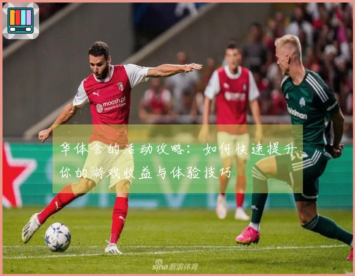 华体会的活动攻略：如何快速提升你的游戏收益与体验技巧