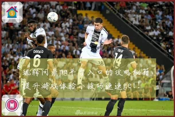 玩转问鼎pg平台入口的攻略秘籍，提升游戏体验小技巧速速get！