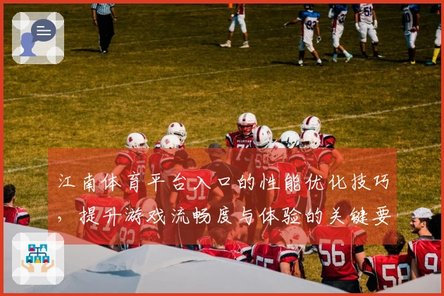 江南体育平台入口的性能优化技巧，提升游戏流畅度与体验的关键要素