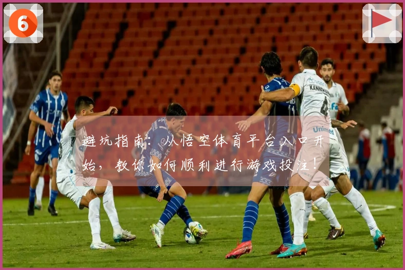 避坑指南：从悟空体育平台入口开始，教你如何顺利进行游戏投注！