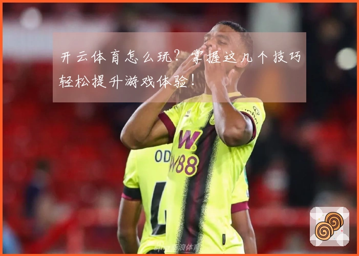 开云体育怎么玩？掌握这几个技巧轻松提升游戏体验！